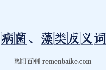 病菌、藻类反义词是什么意思的图片